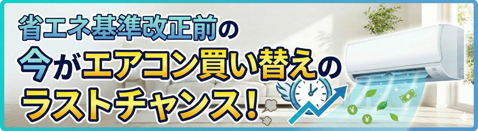省エネ基準改正前のエアコン買い替えが最後のチャンスであることを示す広告。エアコン、冷気、葉、円マーク、グラフ、時計のイラスト付き。